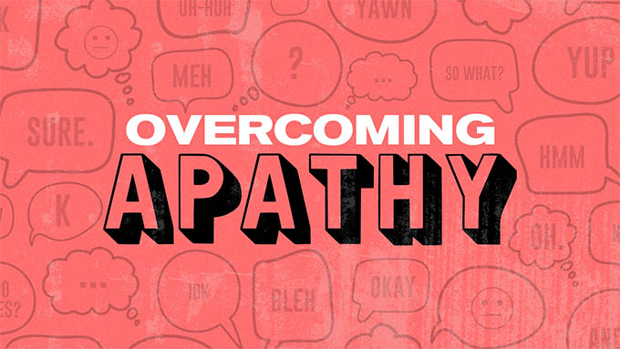 Our Current Sermon Series
Overcoming Apathy
